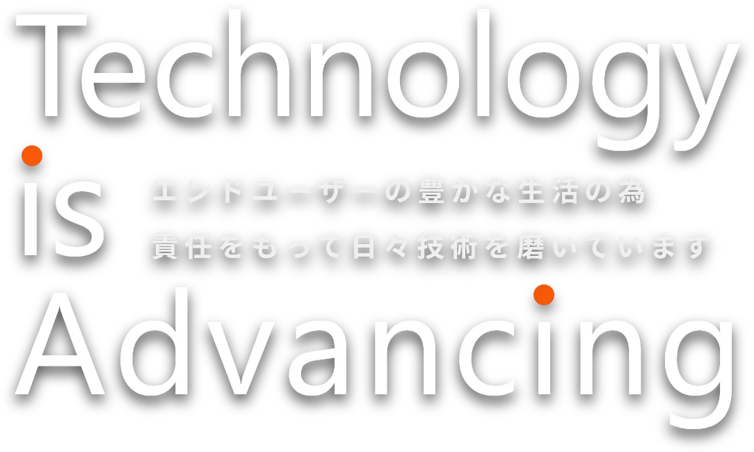 エンドユーザーの豊かな生活の為 責任をもって日々技術を磨いています